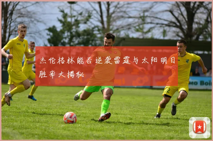 杰伦格林能否逆袭雷霆与太阳明日胜率大揭秘