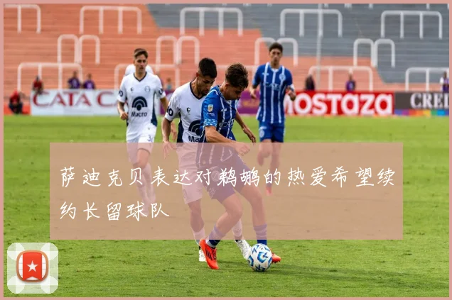 萨迪克贝表达对鹈鹕的热爱希望续约长留球队