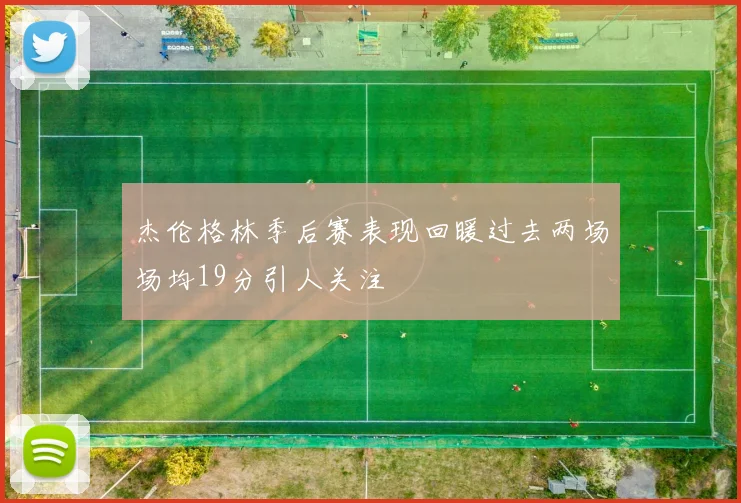 杰伦格林季后赛表现回暖过去两场场均19分引人关注