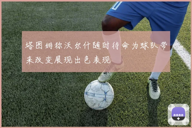 塔图姆称沃尔什随时待命为球队带来改变展现出色表现