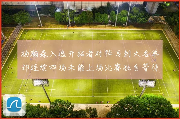 杨瀚森入选开拓者对阵马刺大名单却连续四场未能上场比赛独自等待机会