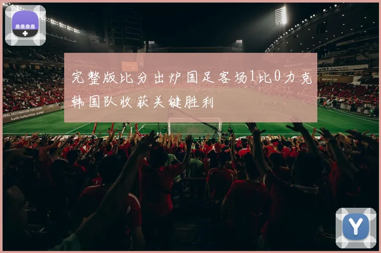 完整版比分出炉国足客场1比0力克韩国队收获关键胜利