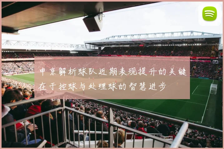 申京解析球队近期表现提升的关键在于控球与处理球的智慧进步