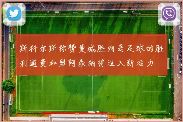 斯科尔斯称赞曼城胜利是足球的胜利道曼加盟阿森纳将注入新活力