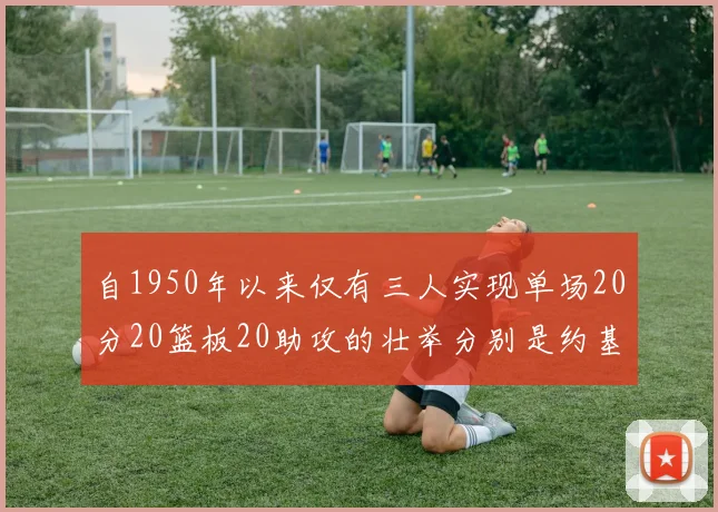 自1950年以来仅有三人实现单场20分20篮板20助攻的壮举分别是约基奇威少和张伯伦