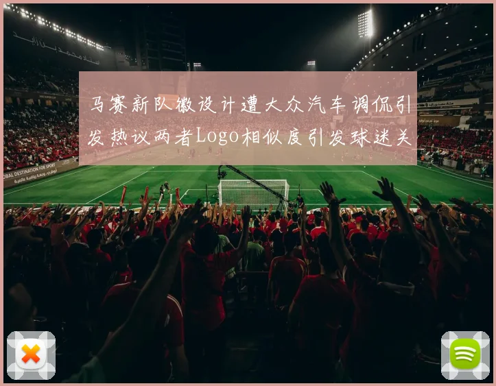 马赛新队徽设计遭大众汽车调侃引发热议两者Logo相似度引发球迷关注