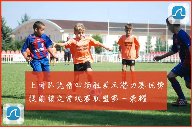 上海队凭借四场胜差及潜力赛优势提前锁定常规赛联盟第一荣耀