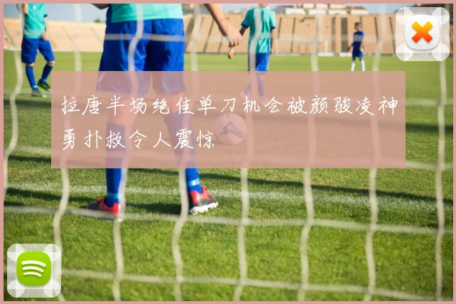 拉唐半场绝佳单刀机会被颜骏凌神勇扑救令人震惊