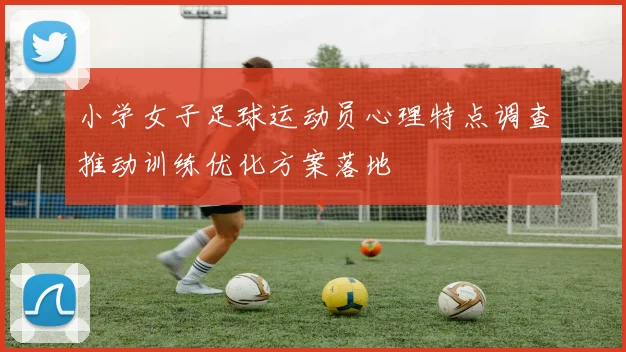 小学女子足球运动员心理特点调查推动训练优化方案落地