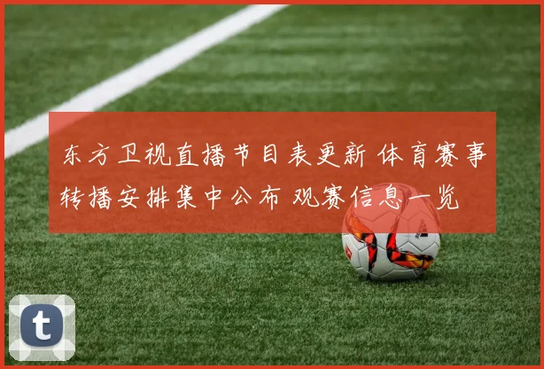 东方卫视直播节目表更新 体育赛事转播安排集中公布 观赛信息一览