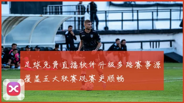 足球免费直播软件升级多路赛事源覆盖五大联赛观赛更顺畅