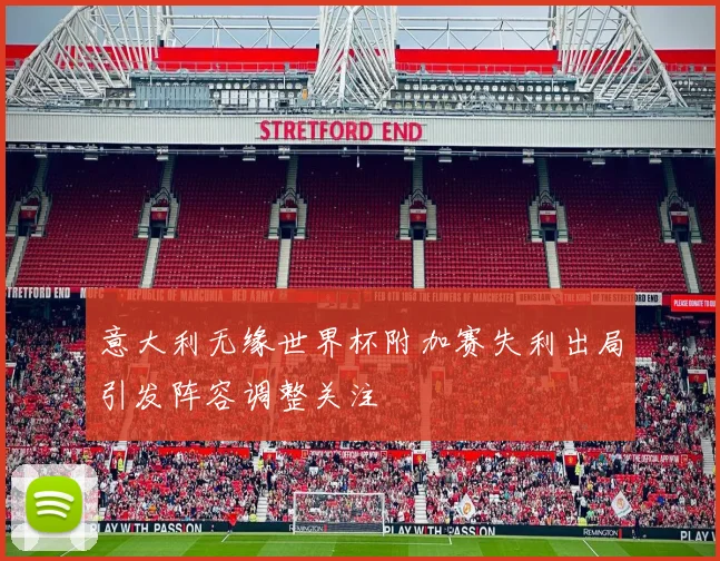 意大利无缘世界杯附加赛失利出局引发阵容调整关注