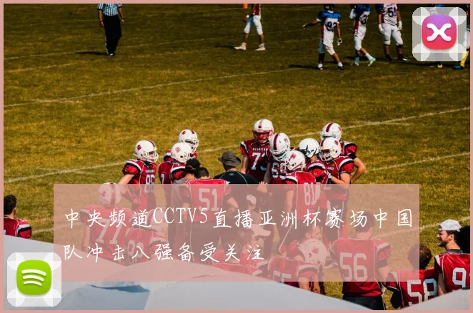 中央频道CCTV5直播亚洲杯赛场中国队冲击八强备受关注