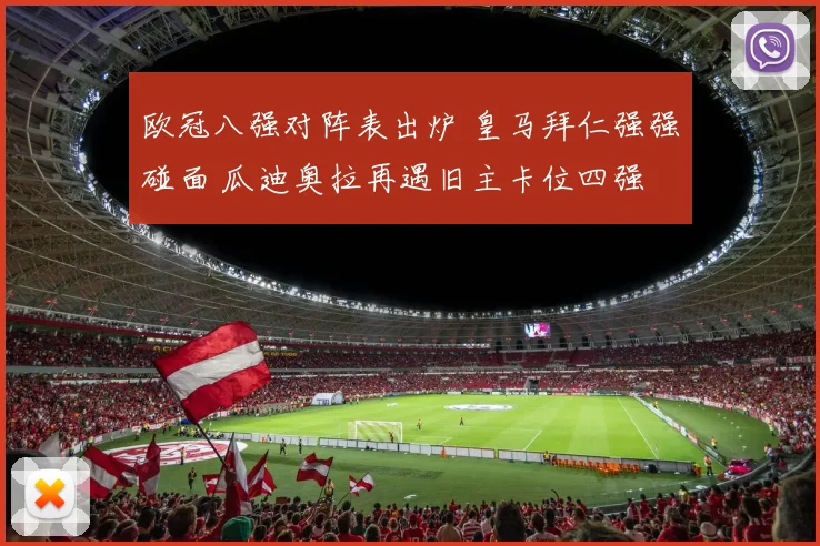 欧冠八强对阵表出炉 皇马拜仁强强碰面 瓜迪奥拉再遇旧主卡位四强