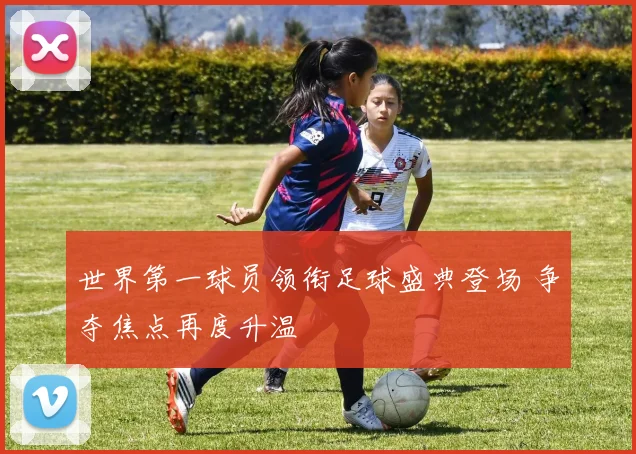 世界第一球员领衔足球盛典登场 争夺焦点再度升温