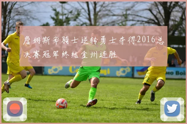 詹姆斯率骑士逆转勇士夺得2016总决赛冠军终结金州连胜