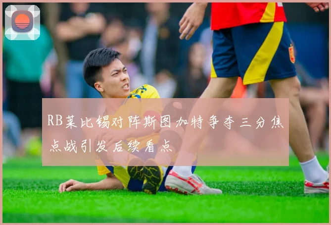 RB莱比锡对阵斯图加特争夺三分焦点战引发后续看点