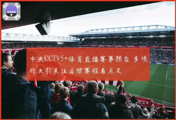 中央CCTV5+体育直播赛事预告 多项对决引关注后续赛程看点足