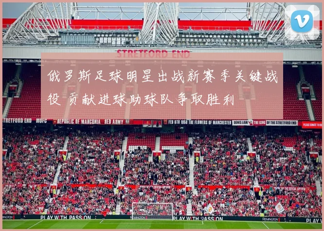 俄罗斯足球明星出战新赛季关键战役 贡献进球助球队争取胜利