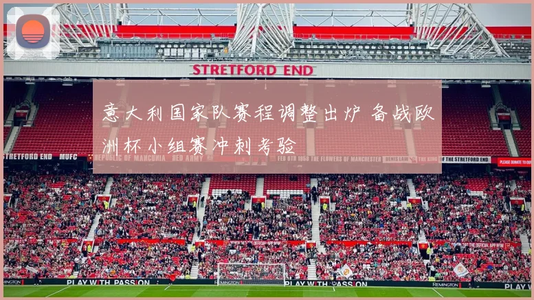 意大利国家队赛程调整出炉 备战欧洲杯小组赛冲刺考验