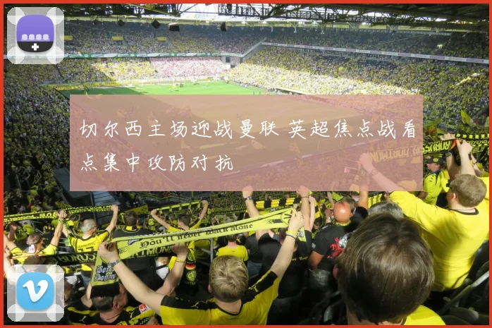 切尔西主场迎战曼联 英超焦点战看点集中攻防对抗