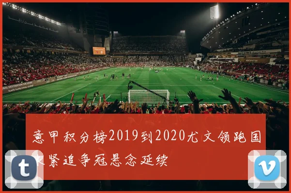 意甲积分榜2019到2020尤文领跑国米紧追争冠悬念延续